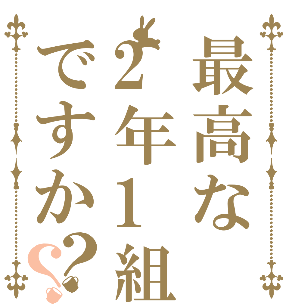 最高な2年1組ですか？？   
