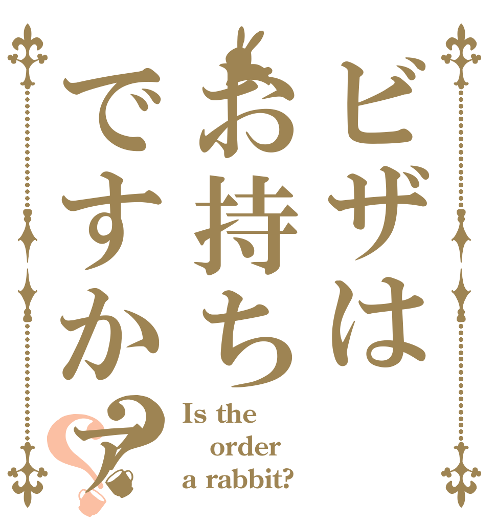 ビザはお持ちですかァ？？ Is the order a rabbit?