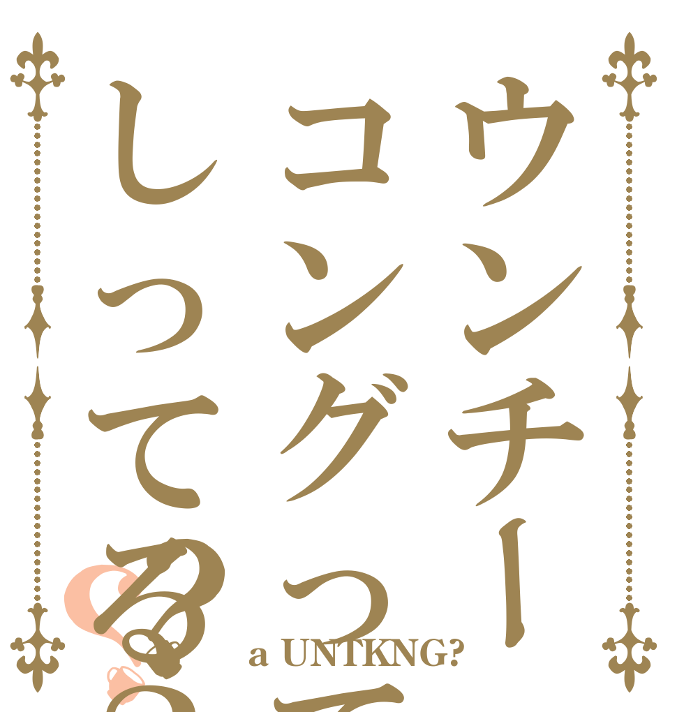 ウンチーコングってしってる？？？   a UNTKNG?