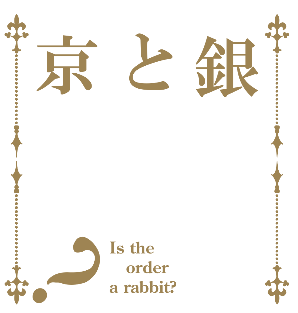銀と京？ Is the order a rabbit?