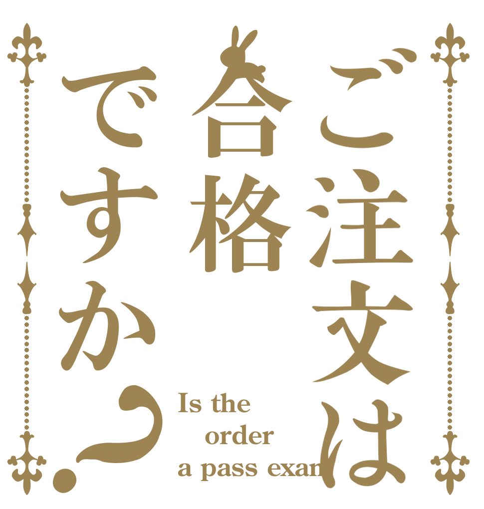 ご注文は合格ですか？ Is the order a pass exam？
