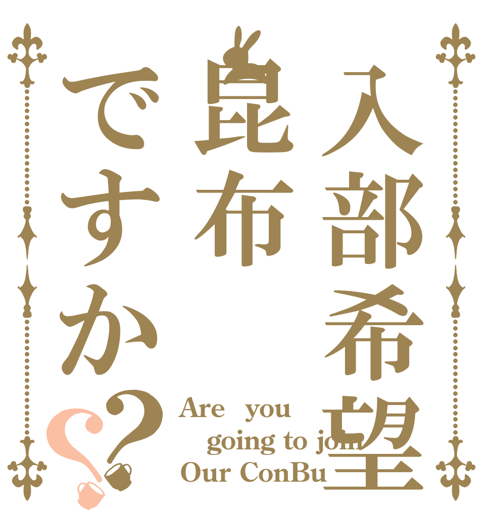 入部希望昆布ですか？？ Are　you going to join Our ConBu？