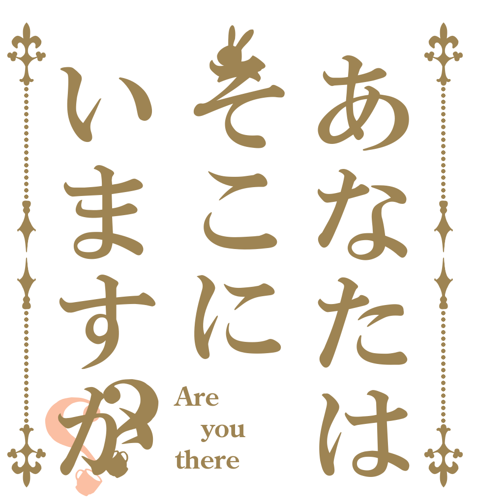 あなたはそこにいますか？？ Are you there？
