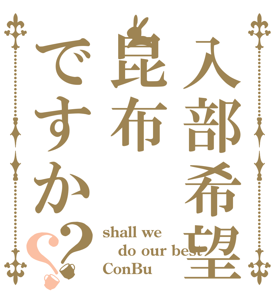 入部希望昆布ですか？？ shall we do our best ConBu？