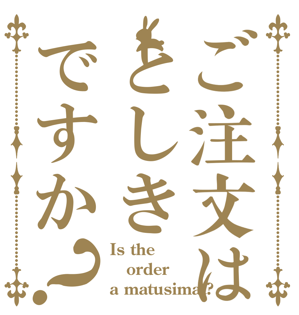 ご注文はとしきですか？ Is the order a matusimat?