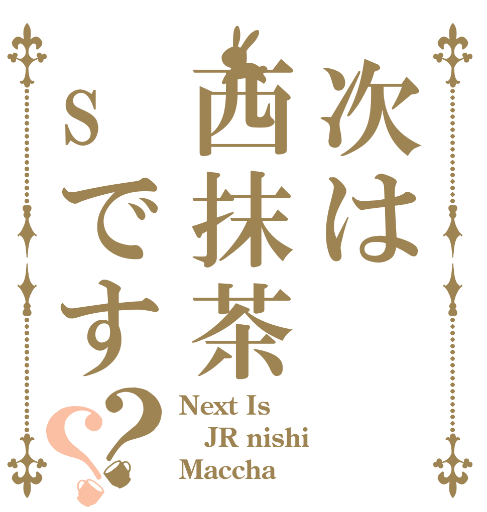 次は西抹茶sです？？ Next Is JR nishi Maccha