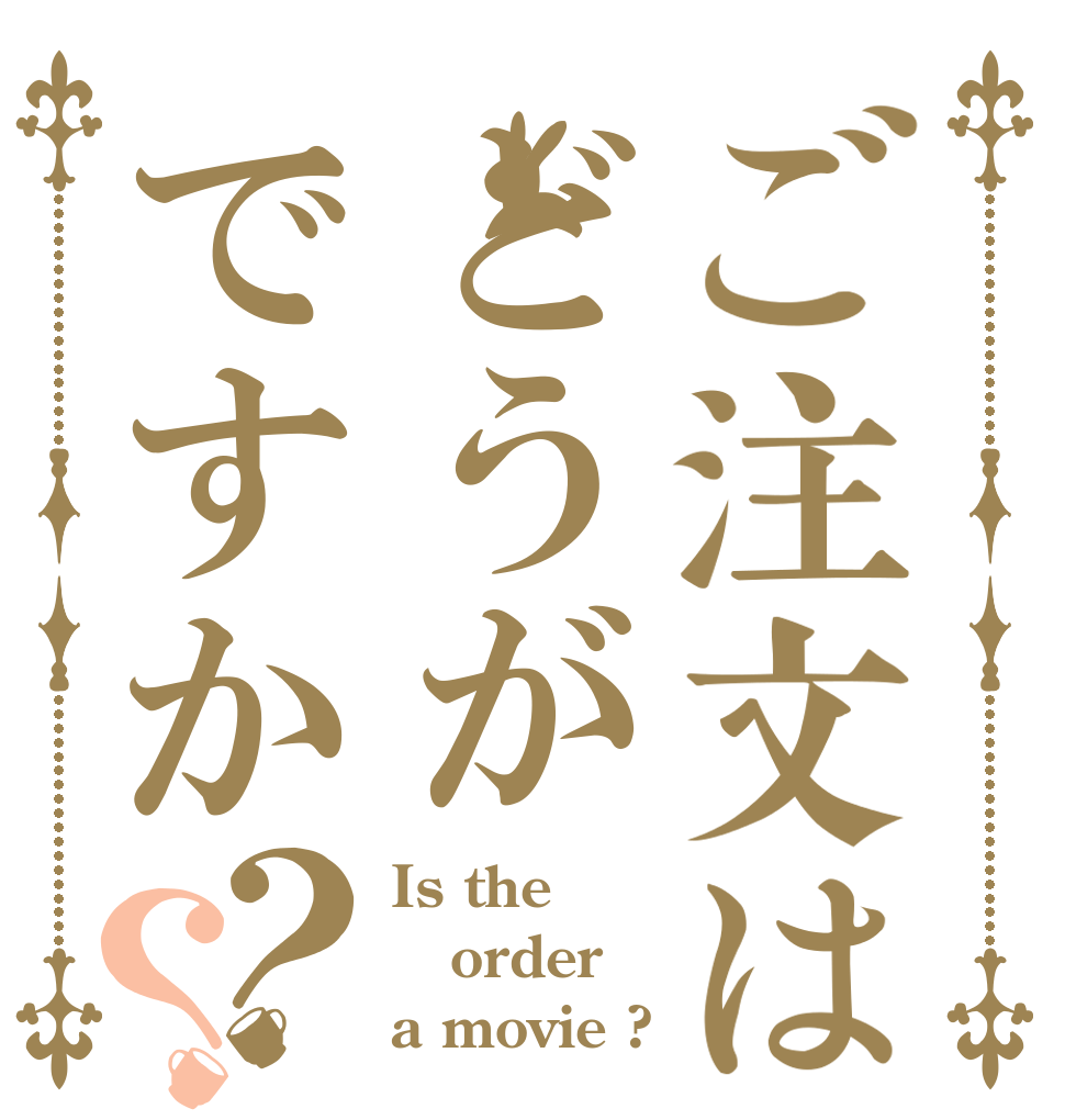 ご注文はどうがですか？？ Is the order a movie ?