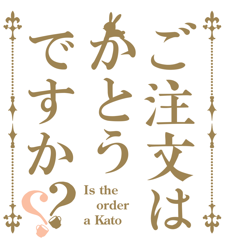 ご注文はかとうですか？？ Is the order a Kato