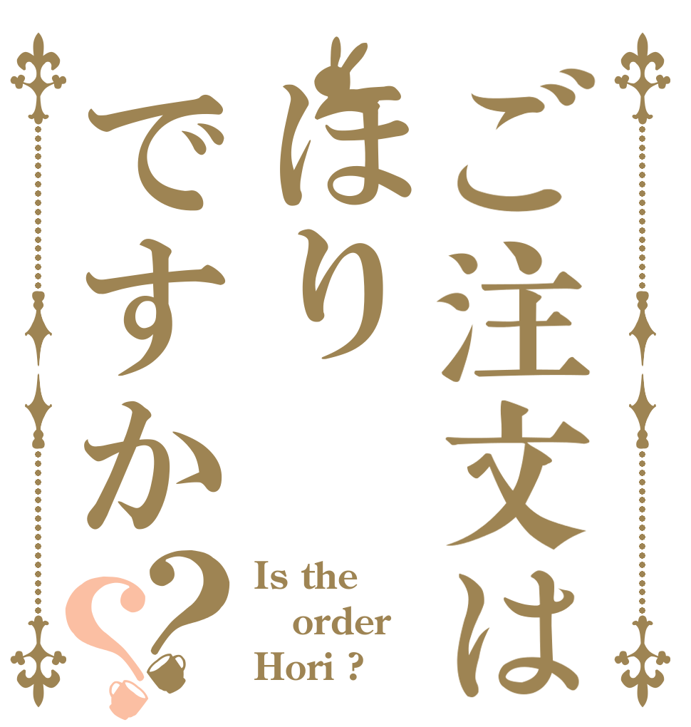 ご注文はほりですか？？ Is the order Hori ?