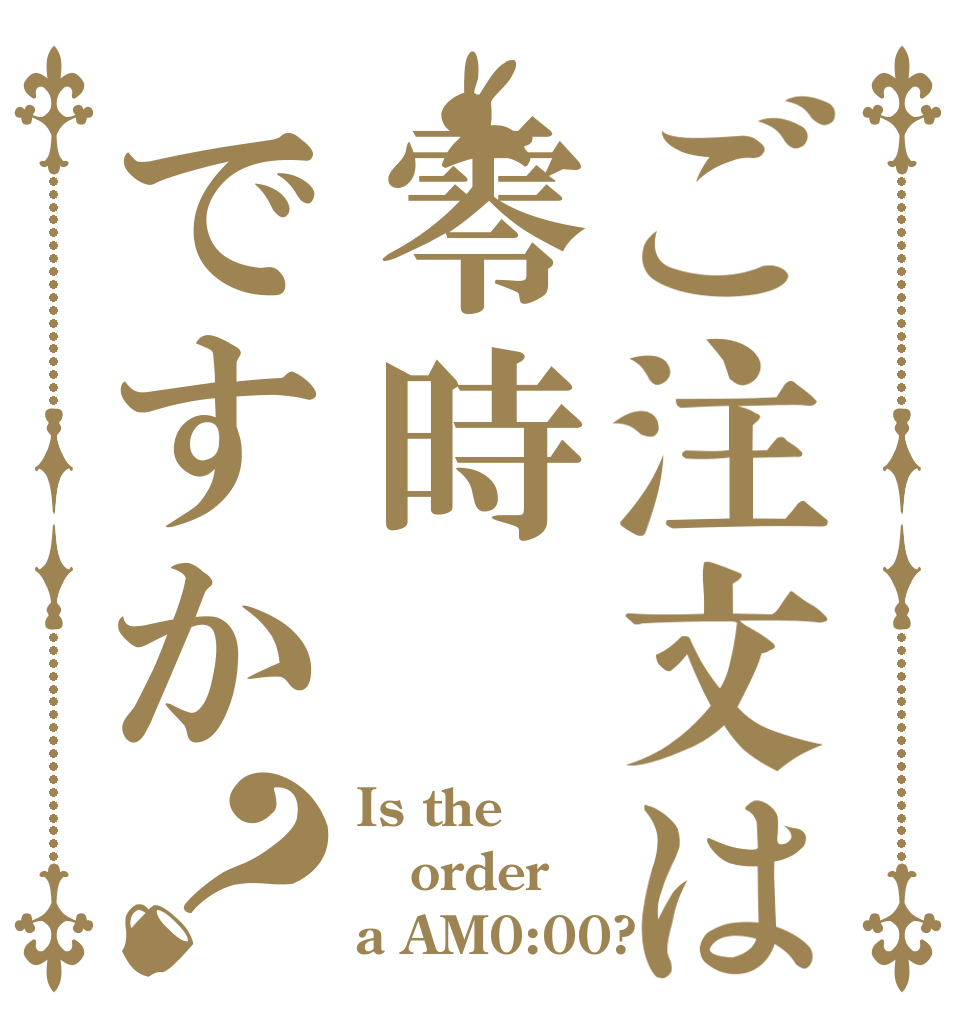 ご注文は零時ですか？ Is the order a AM0:00?