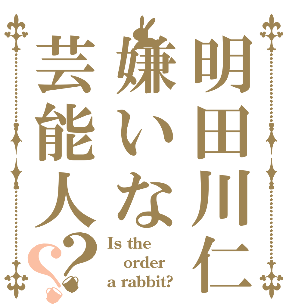 明田川仁嫌いな芸能人？？ Is the order a rabbit?