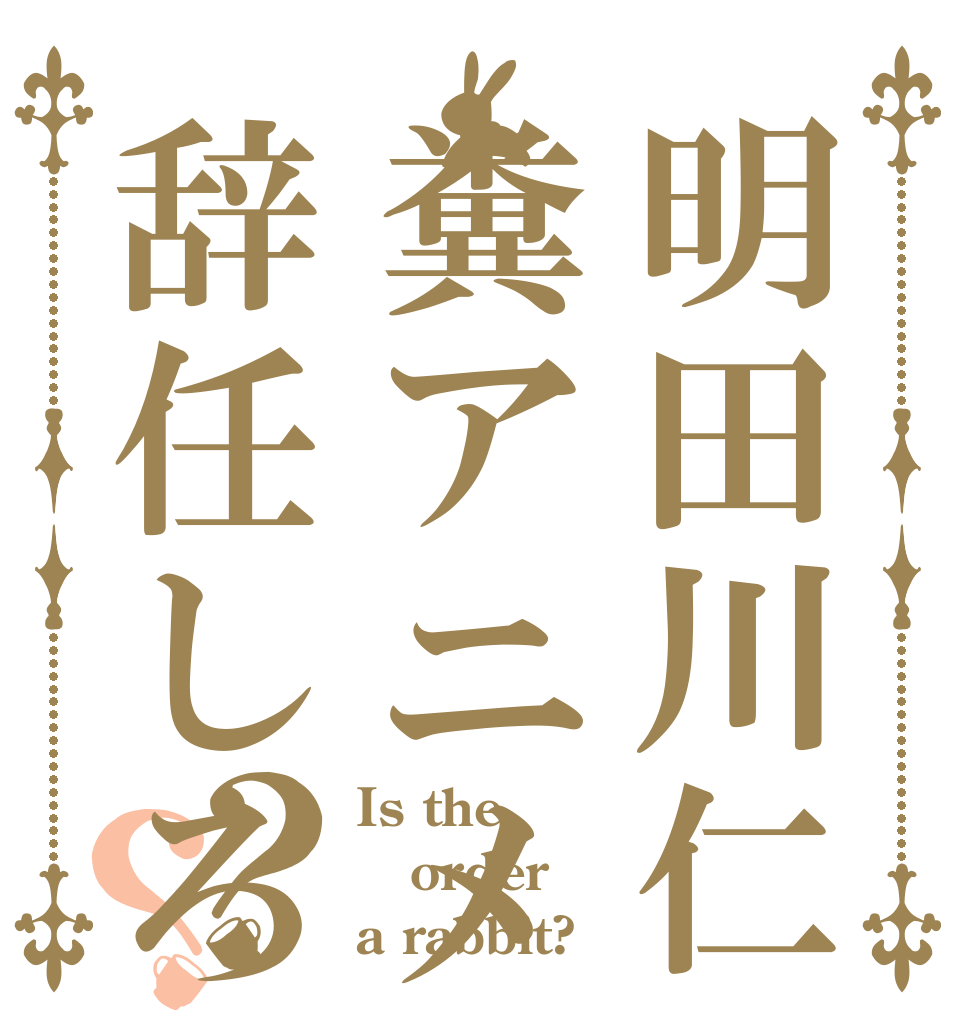 明田川仁糞アニメ辞任しろ？？ Is the order a rabbit?