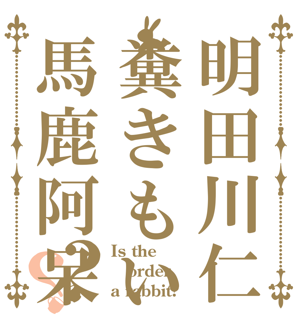 明田川仁糞きもい馬鹿阿呆？？ Is the order a rabbit?