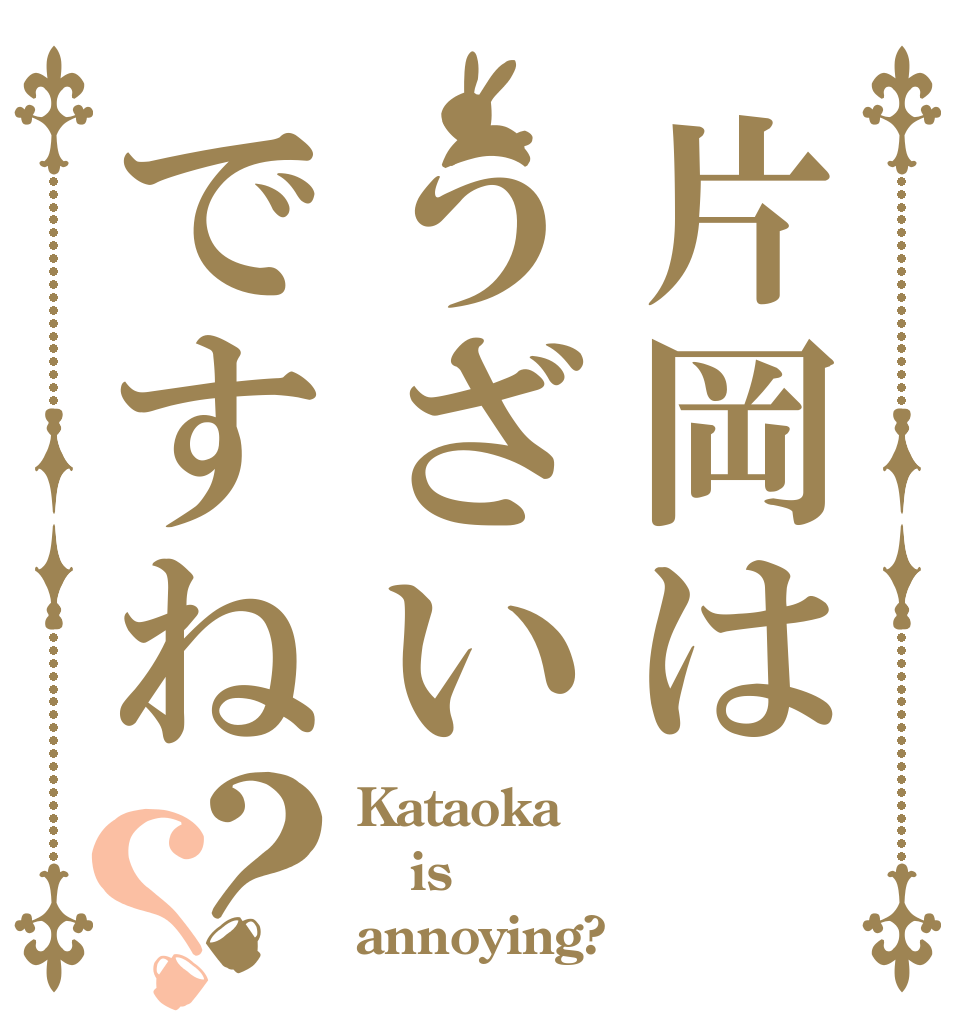 片岡はうざいですね？？ Kataoka is annoying?