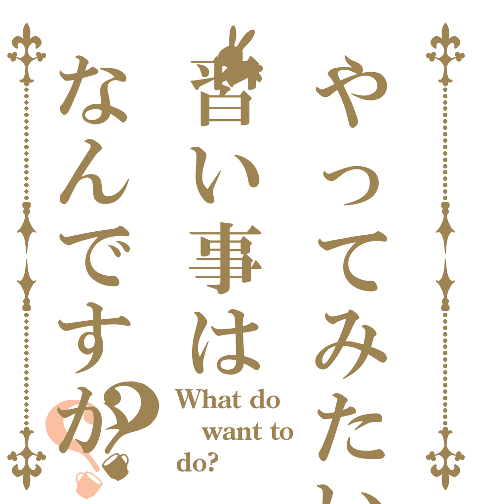 やってみたい習い事はなんですか？？ What do want to do?