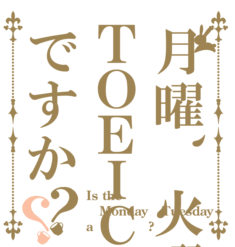 月曜、火曜はＴＯＥＩＣですか？？ Is the Monday ＆Tuesday a ＴＯＥＩＣ?