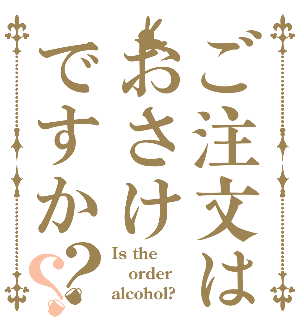 ご注文はおさけですか？？ Is the order alcohol?