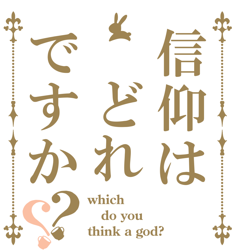 信仰は どれですか？？ which do you think a god?