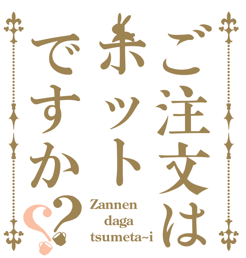 ご注文はホットですか？？ Zannen daga tsumeta~i