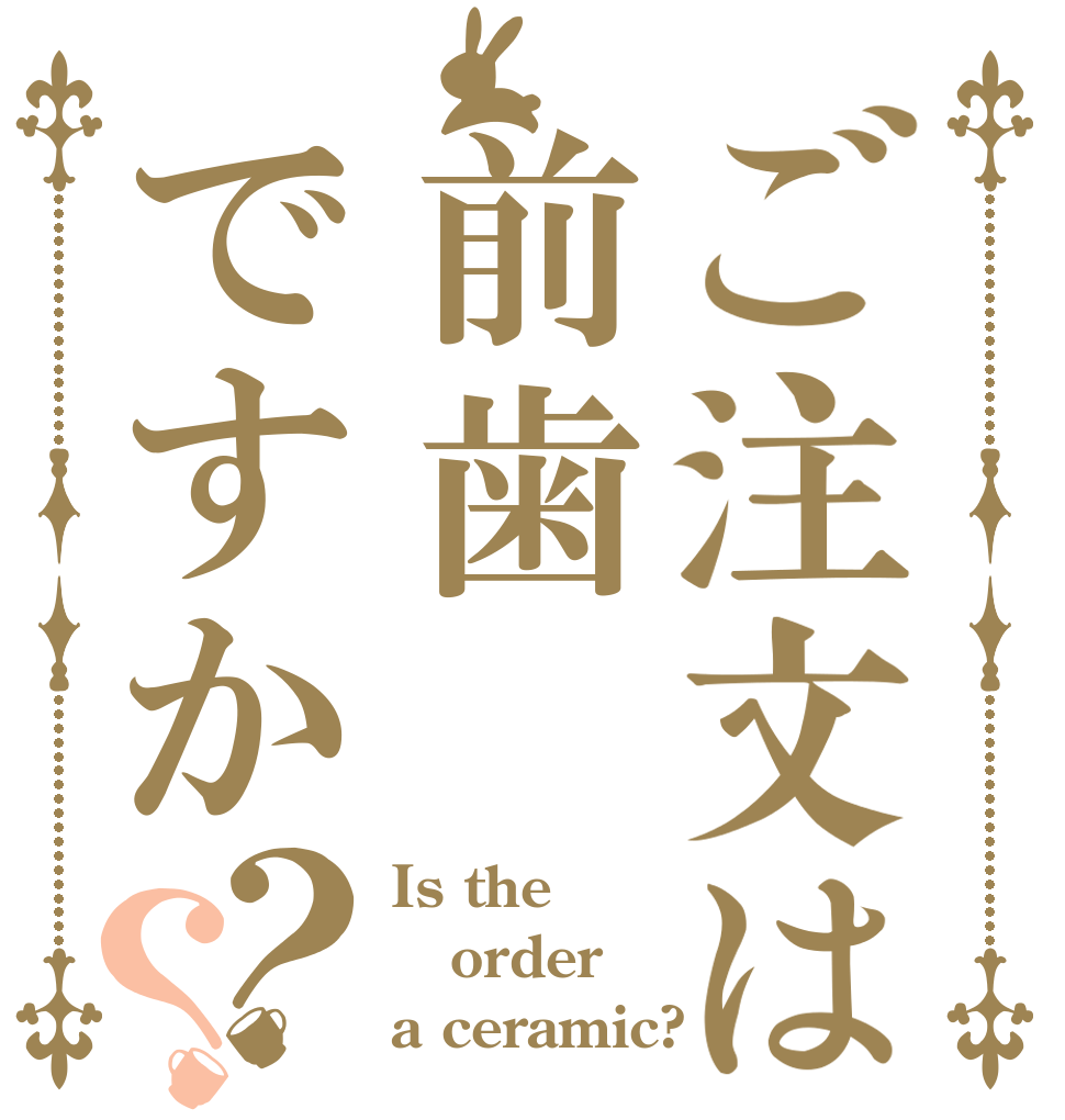 ご注文は前歯ですか？？ Is the order a ceramic?