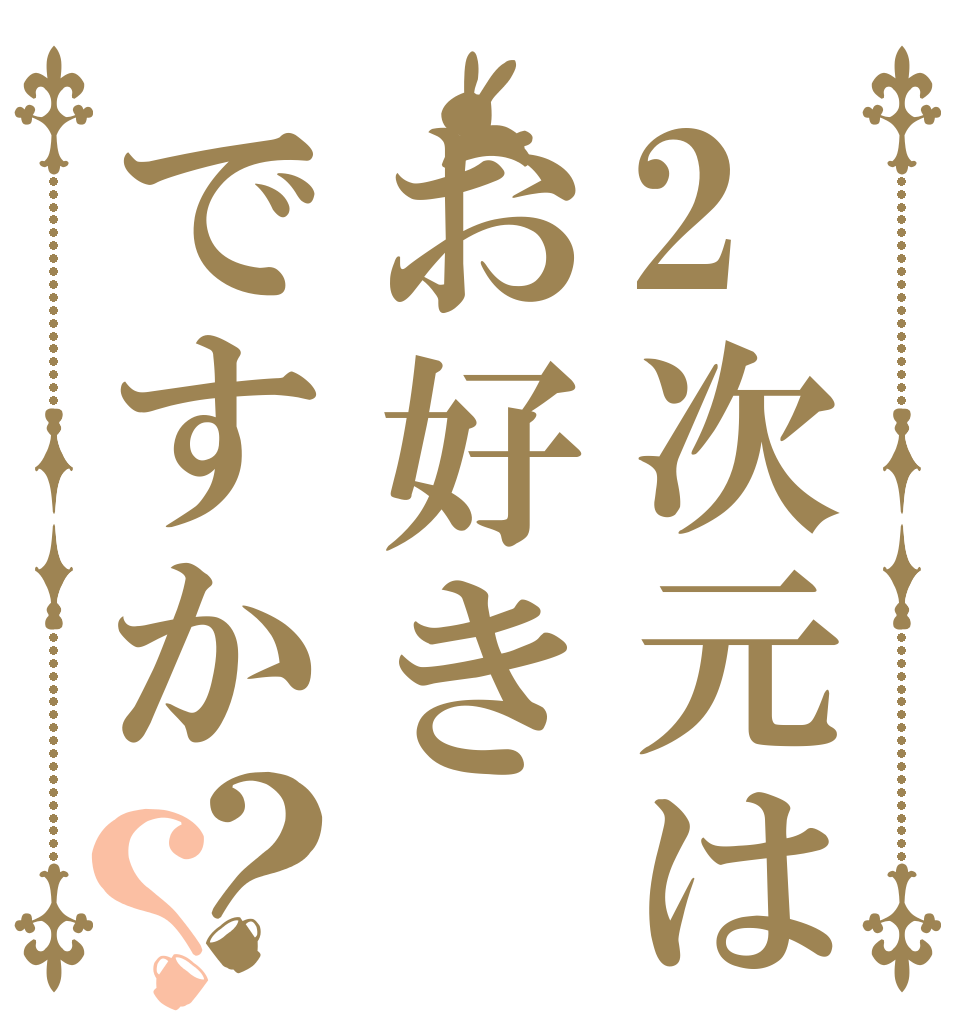 2次元はお好きですか？？   