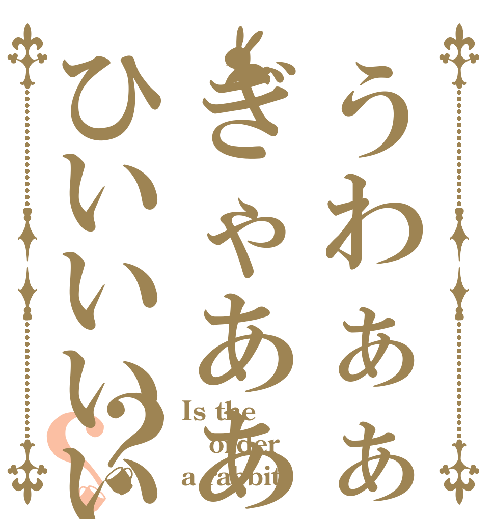 うわぁぁぁぉおおおおぎゃああああああああひいいいいいいいいぃ？？ Is the order a rabbit?