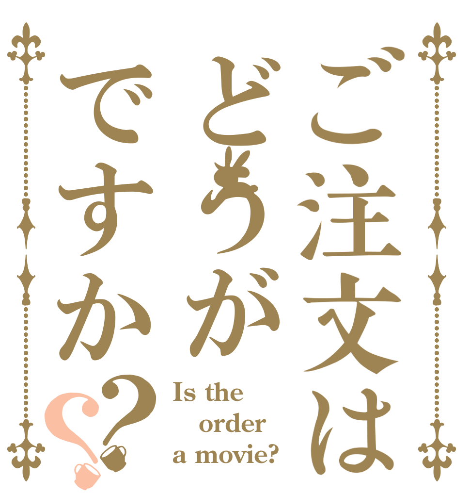 ご注文はどうがですか？？ Is the order a movie?
