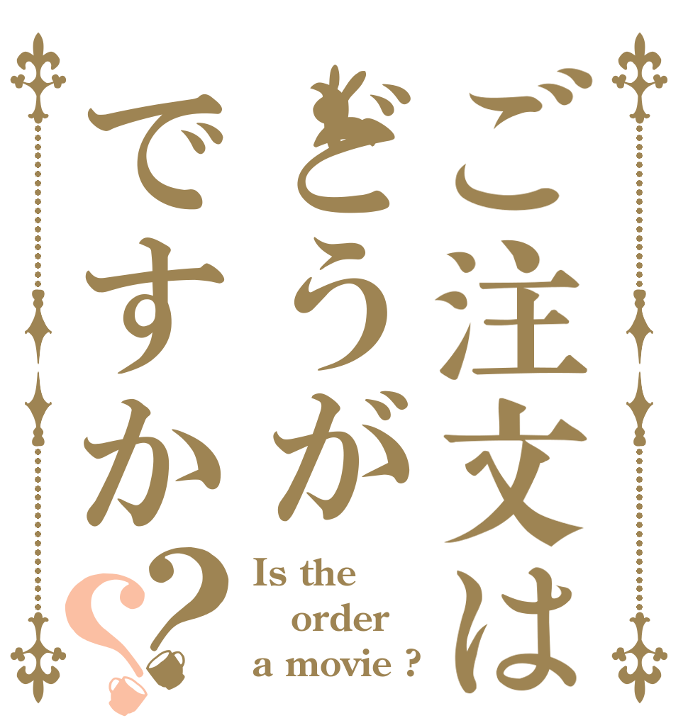 ご注文はどうがですか？？ Is the order a movie ?