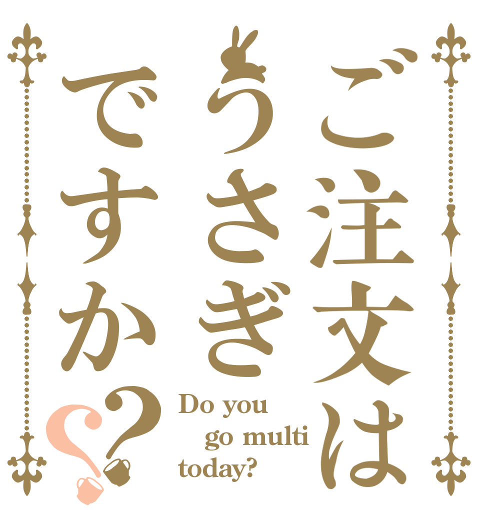 ご注文はうさぎですか？？ Do you go multi today?