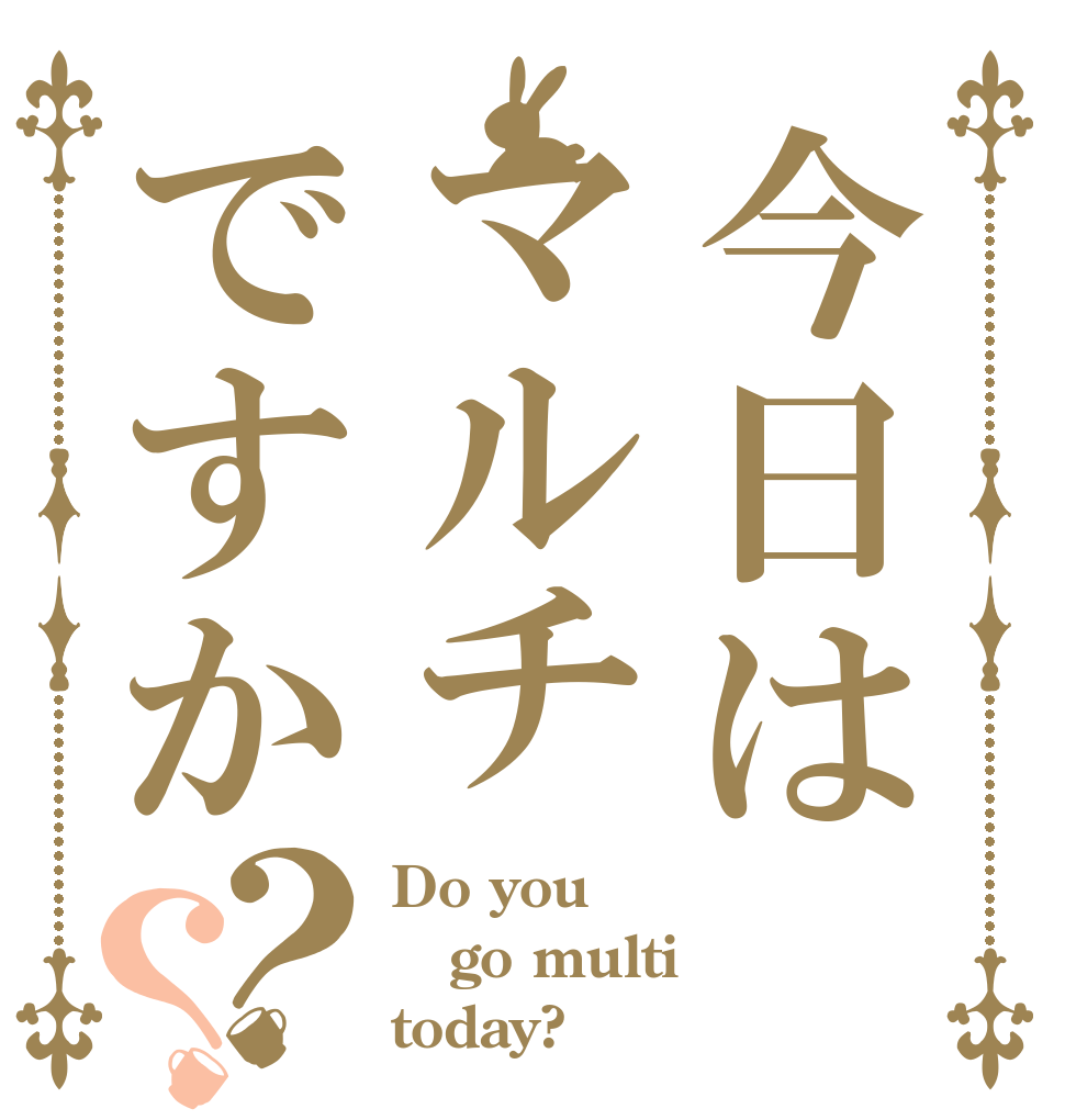 今日はマルチですか？？ Do you go multi today?