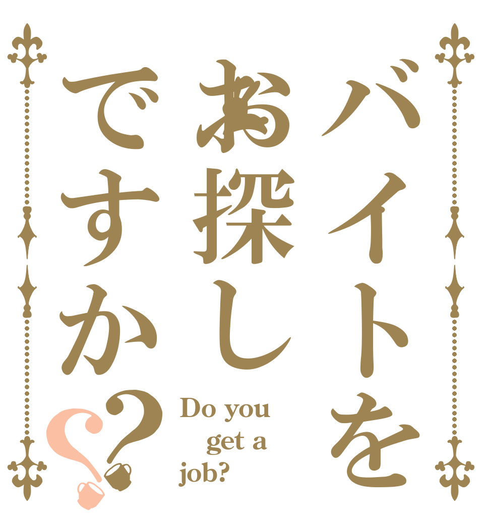 バイトをお探しですか？？ Do you get a job?