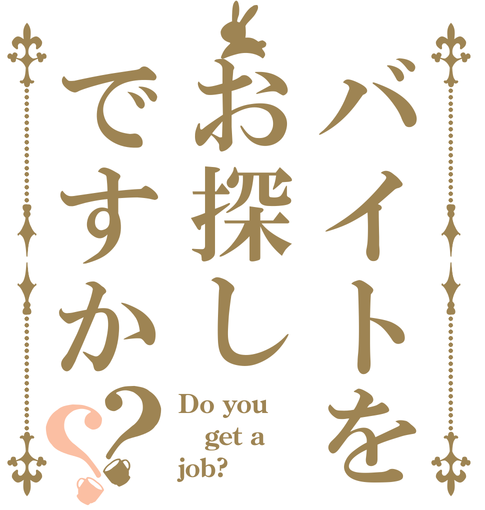バイトをお探しですか？？ Do you get a job?