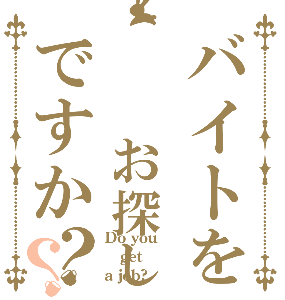 バイトを  お探しですか？？ Do you get a job?