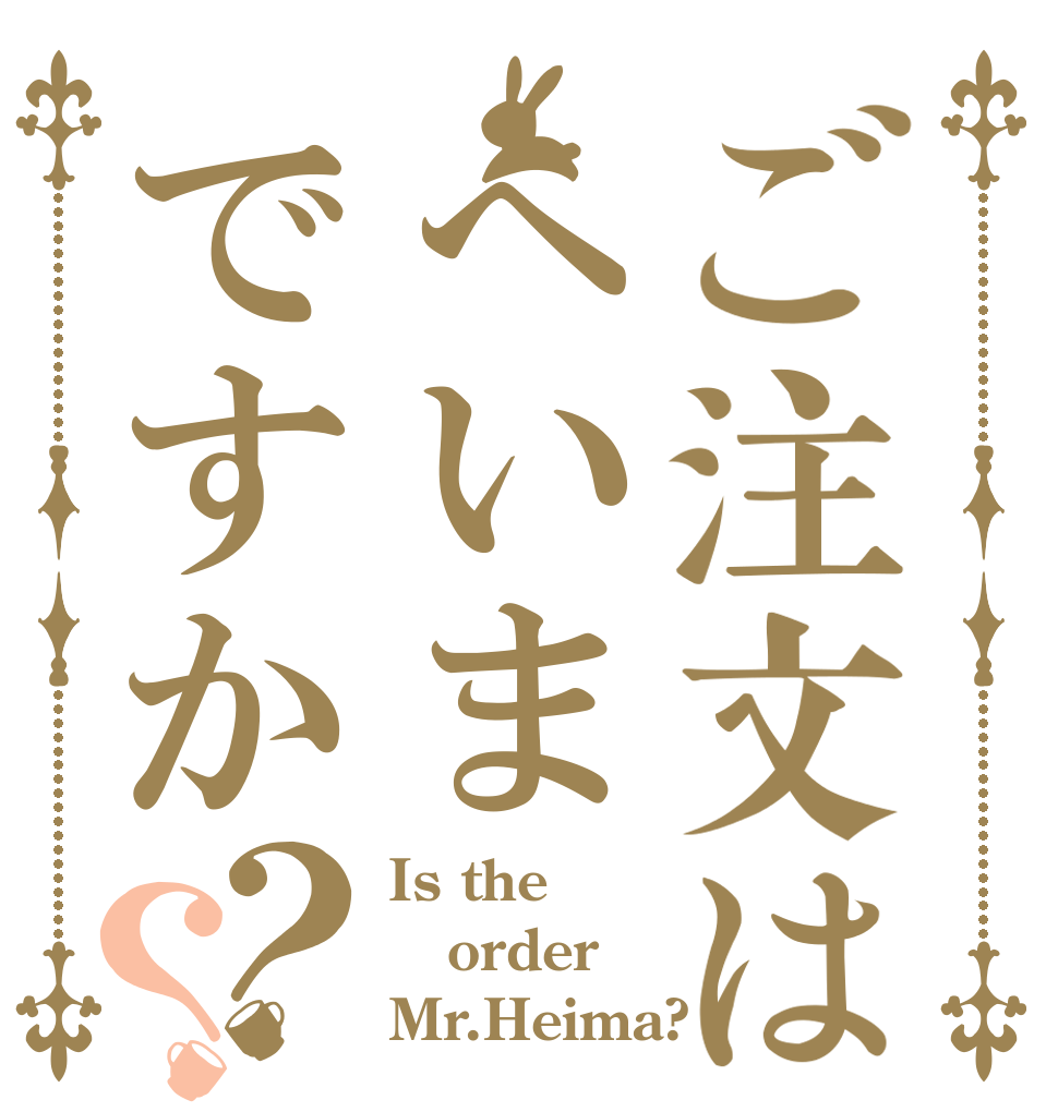 ご注文はへいまですか？？ Is the order Mr.Heima?