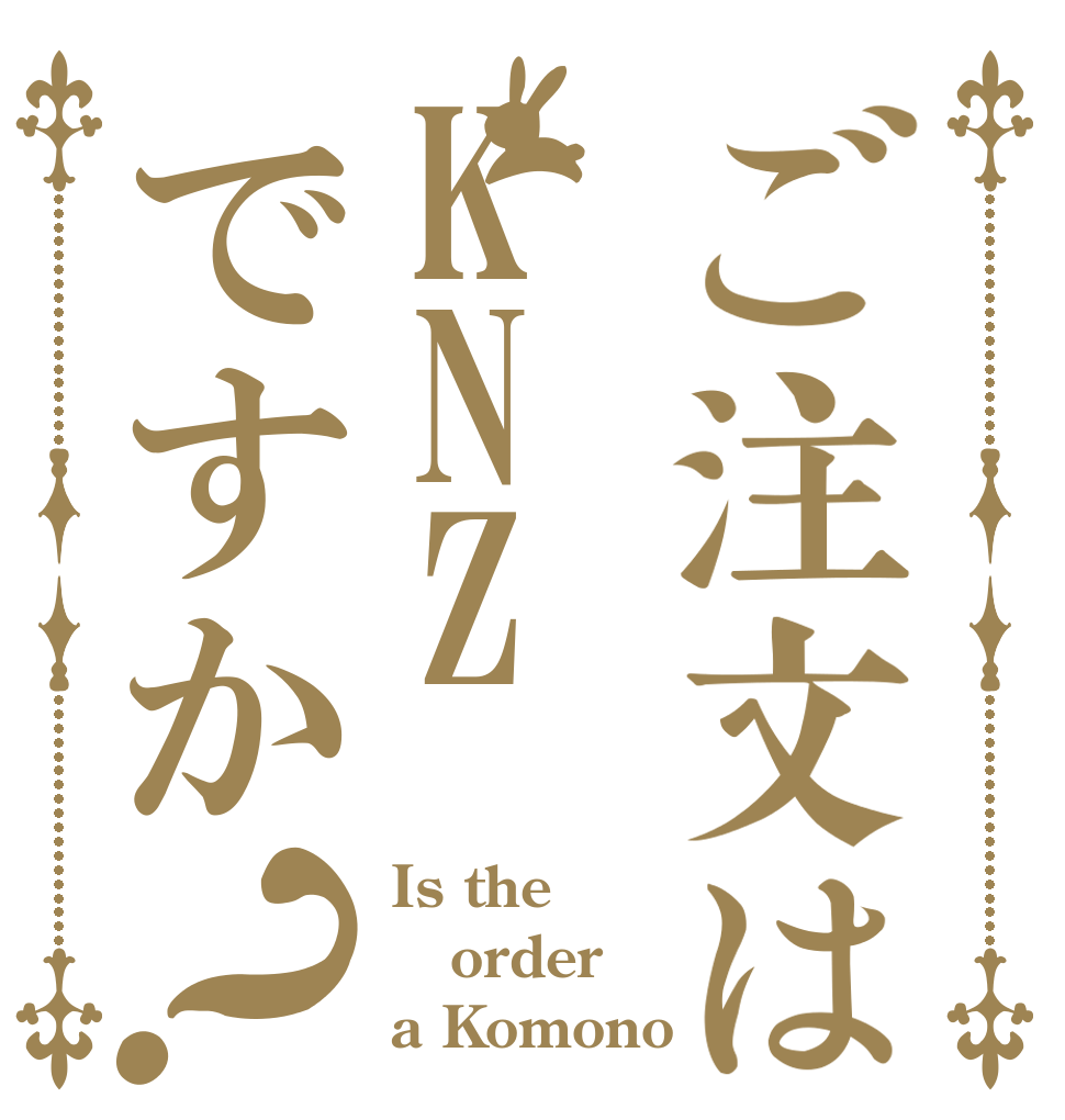 ご注文はKNZですか？ Is the order a Komono