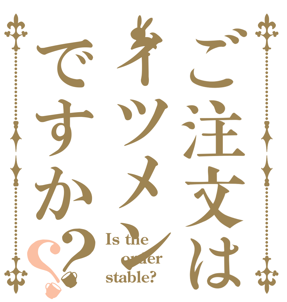 ご注文はイツメンですか？？ Is the order stable?