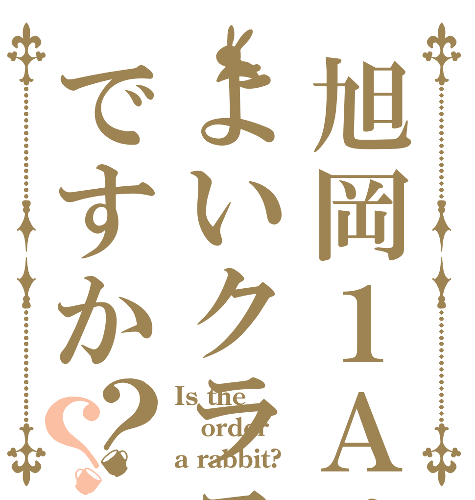 旭岡１Ａはよいクラスですか？？ Is the order a rabbit?