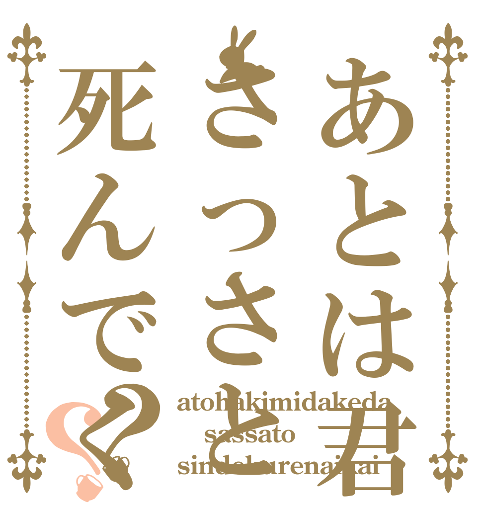 あとは君だけださっさと死んでくれないかい？？ atohakimidakeda sassato sindekurenaikai