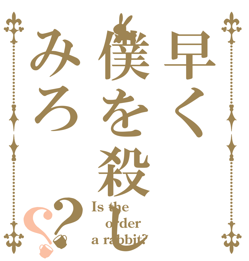 早く僕を殺してみろ？？ Is the order a rabbit?