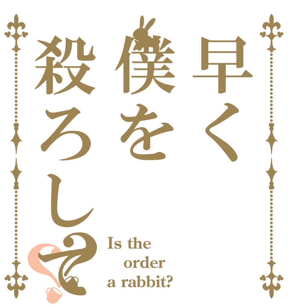 早く僕を殺ろしてみろ？？ Is the order a rabbit?