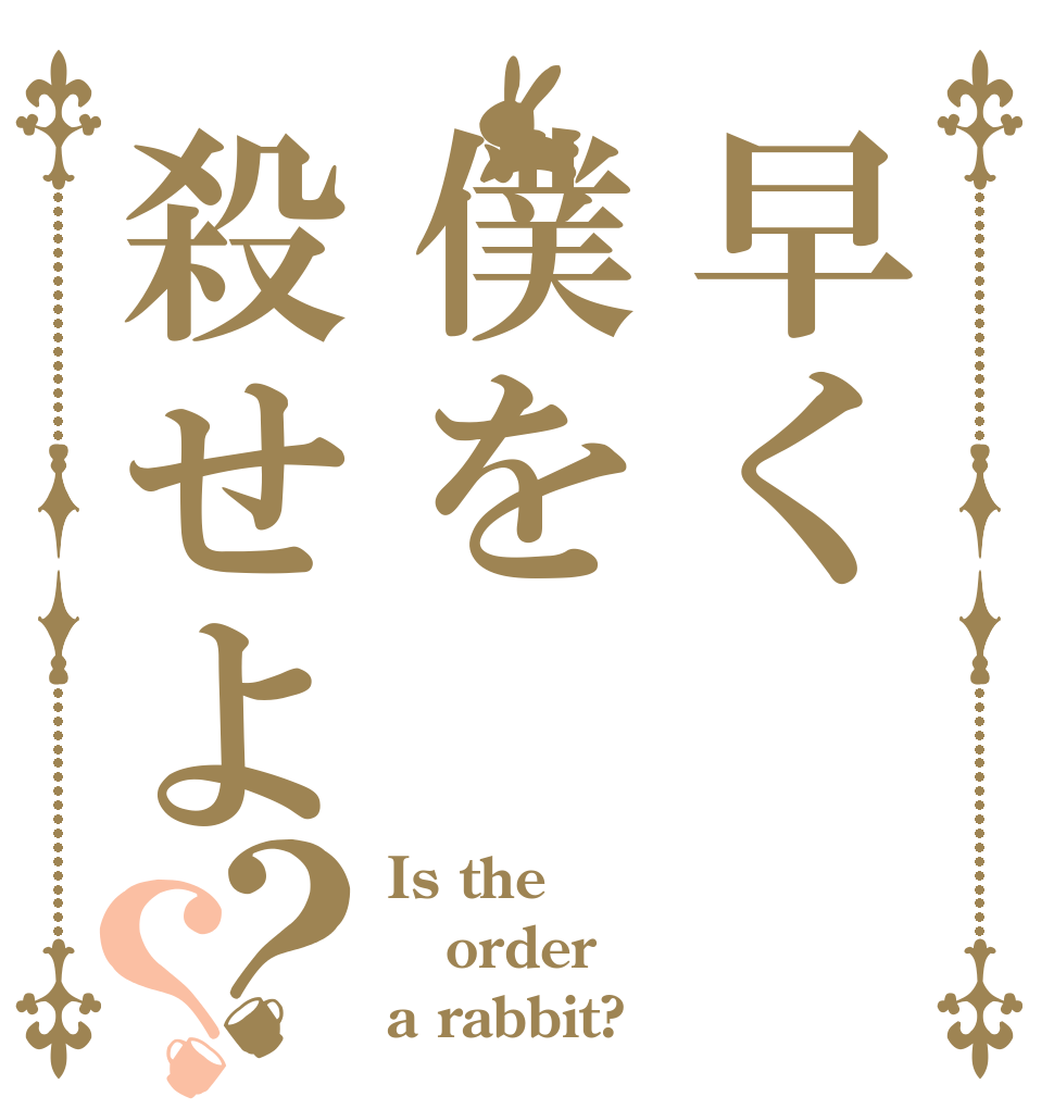 早く僕を殺せよ？？ Is the order a rabbit?