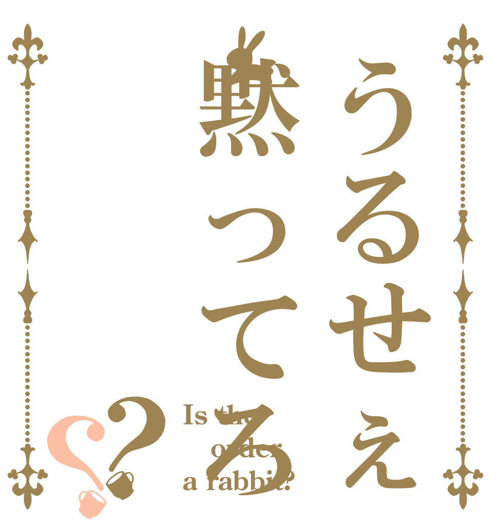 うるせぇ黙ってろ？？ Is the order a rabbit?