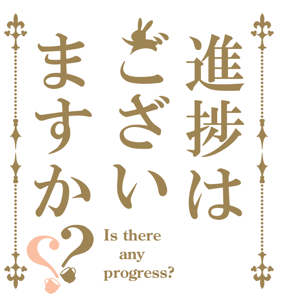 進捗はございますか？？ Is there any progress?