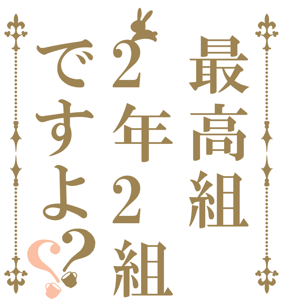 最高組2年2組ですよ？？   