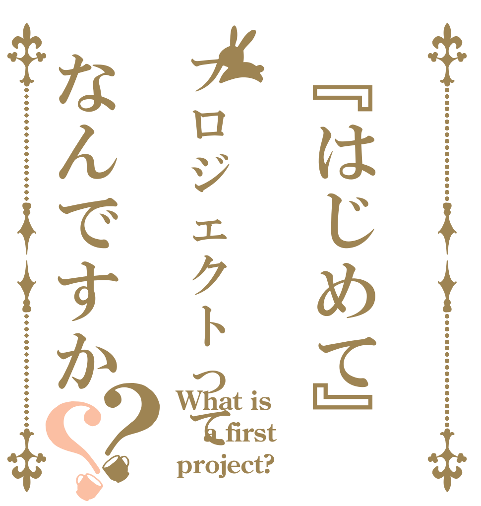 『はじめて』プロジェクトってなんですか？？ What is a first project?