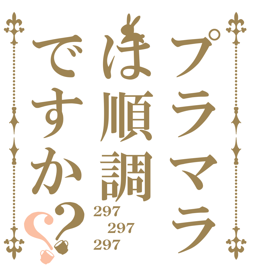 プラマラは順調ですか？？ 297 297 297