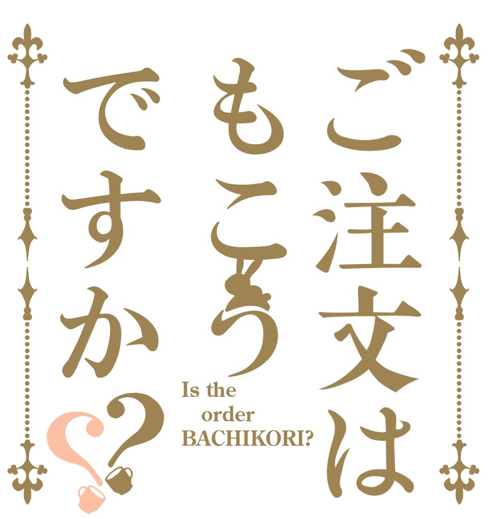 ご注文はもこうですか？？ Is the order BACHIKORI?