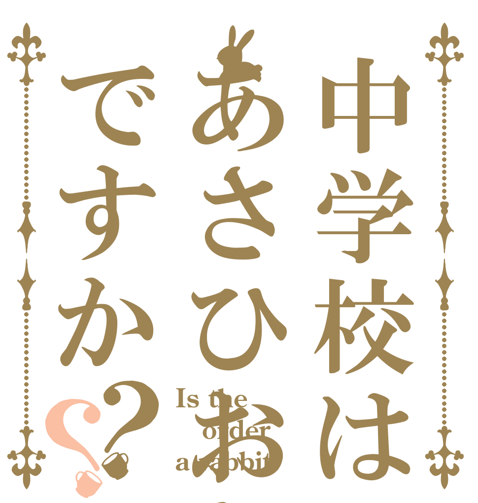 中学校はあさひおかですか？？ Is the order a rabbit?