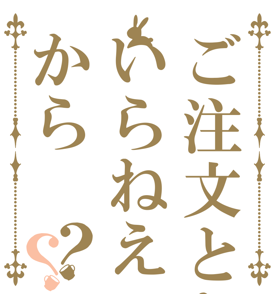 ご注文とかいらねえから？？   
