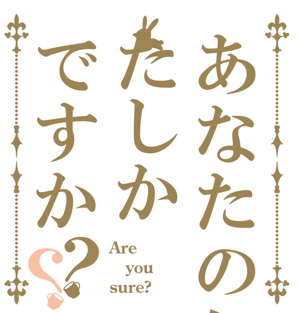 あなたの気はたしかですか？？ Are you sure?